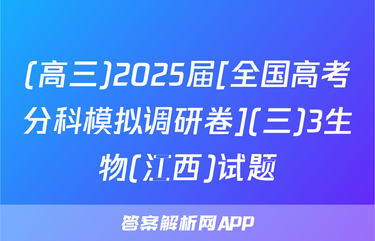 (高三)2025届[全国高考分科模拟调研卷](三)3生物(江西)试题