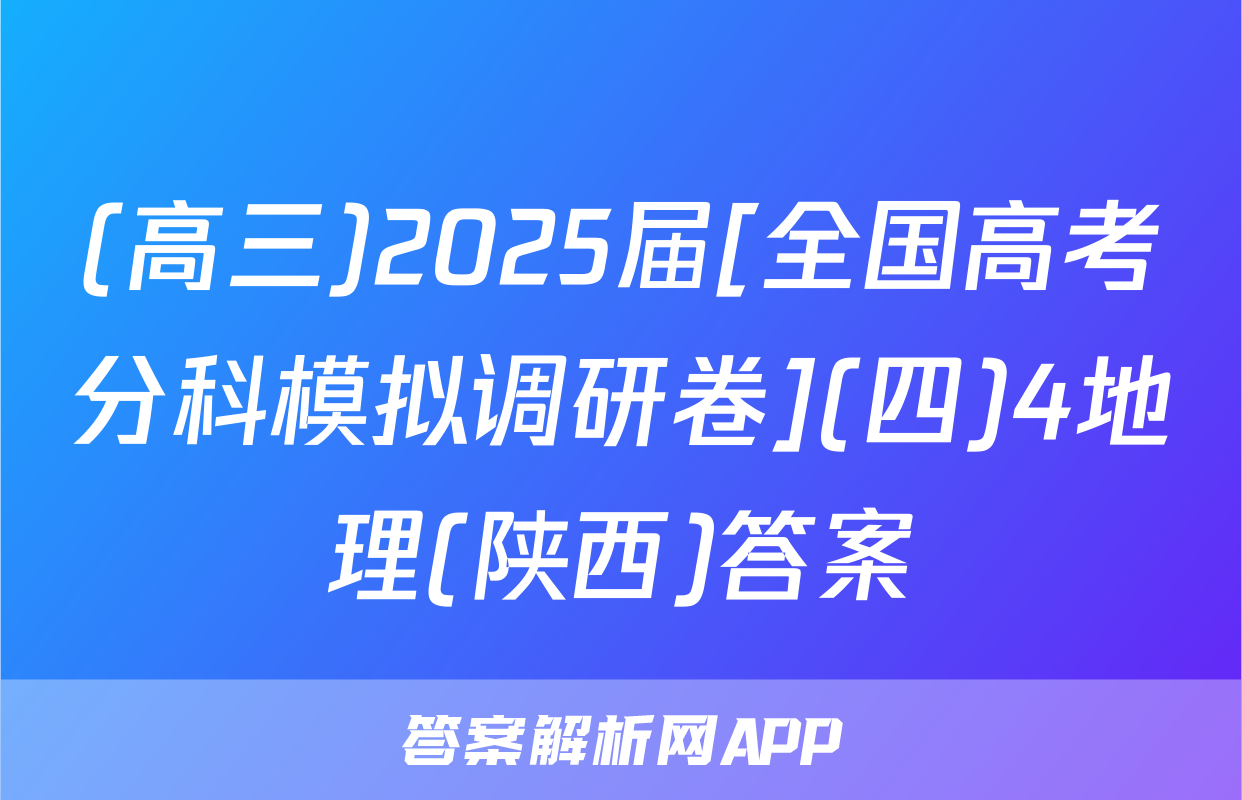 (高三)2025届[全国高考分科模拟调研卷](四)4地理(陕西)答案