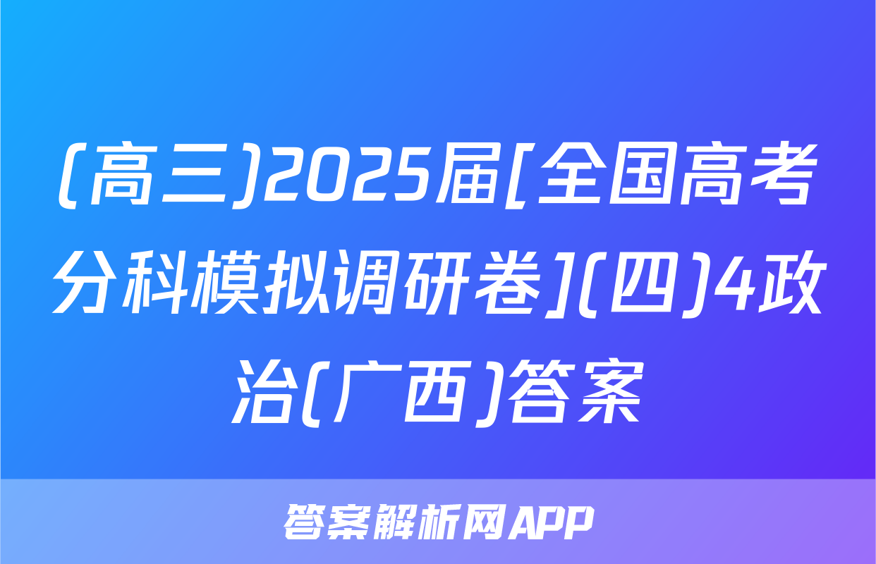 (高三)2025届[全国高考分科模拟调研卷](四)4政治(广西)答案