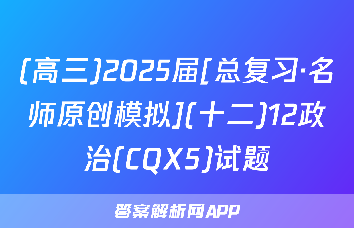 (高三)2025届[总复习·名师原创模拟](十二)12政治(CQX5)试题