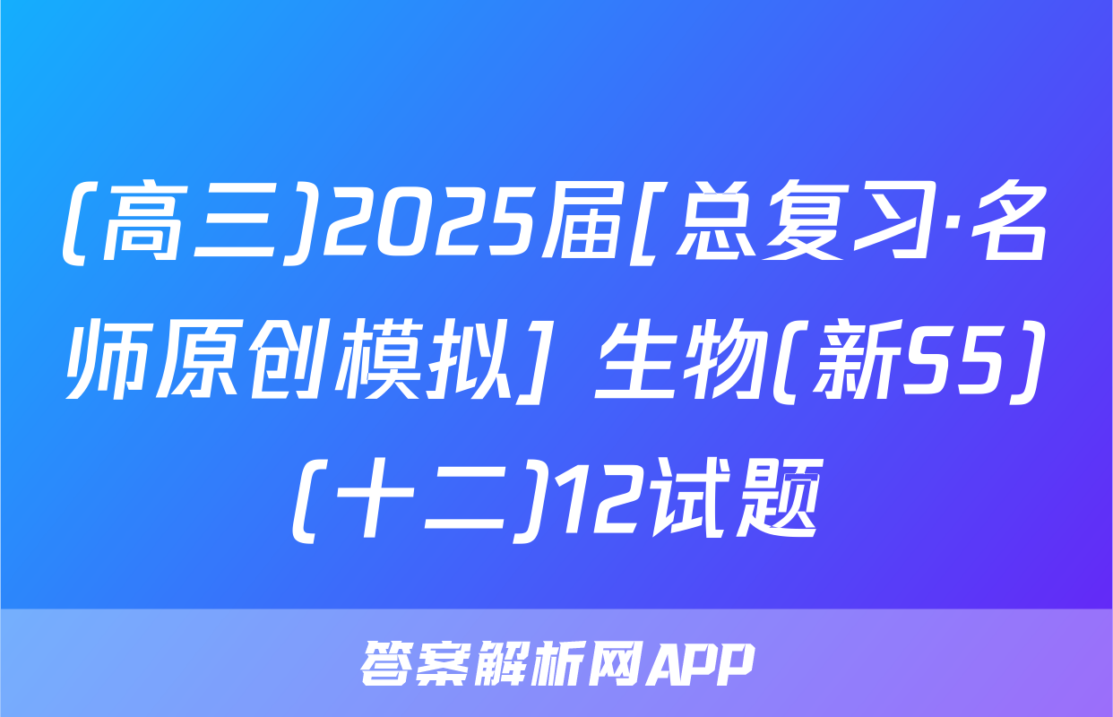 (高三)2025届[总复习·名师原创模拟] 生物(新S5)(十二)12试题
