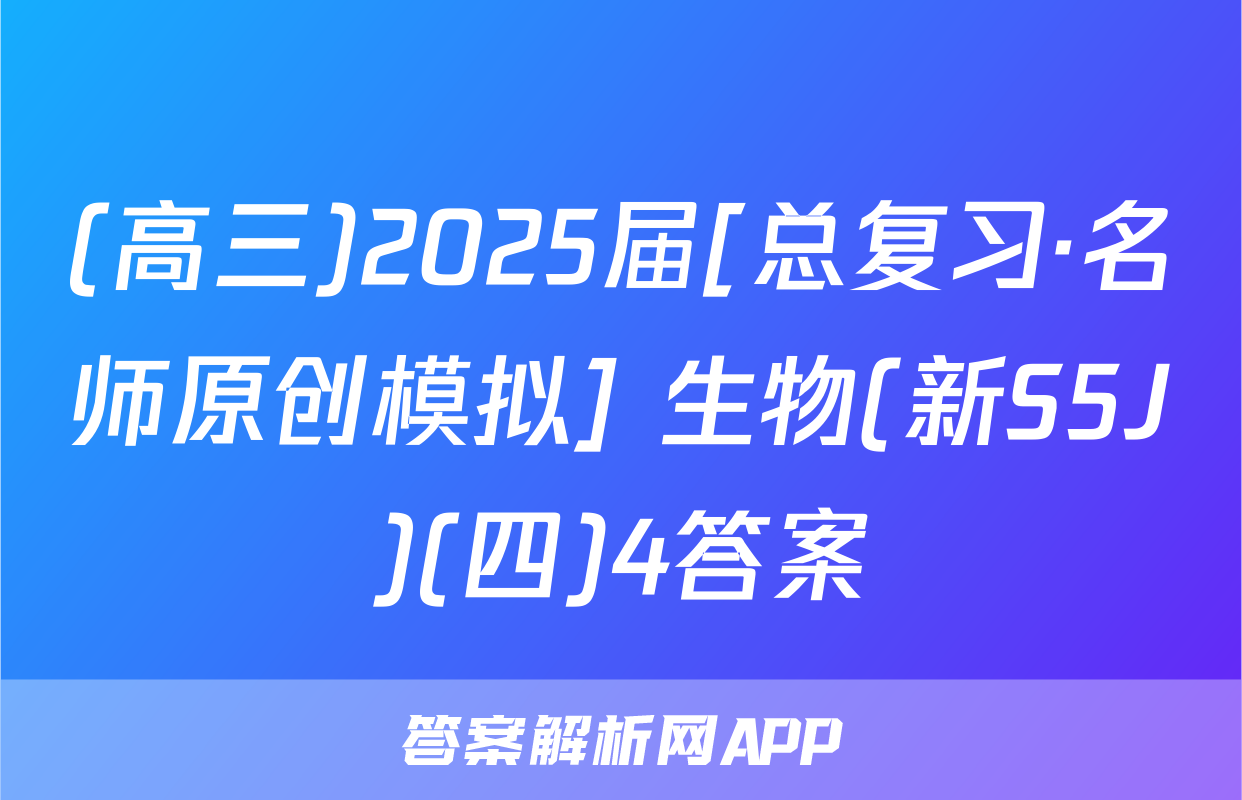 (高三)2025届[总复习·名师原创模拟] 生物(新S5J)(四)4答案