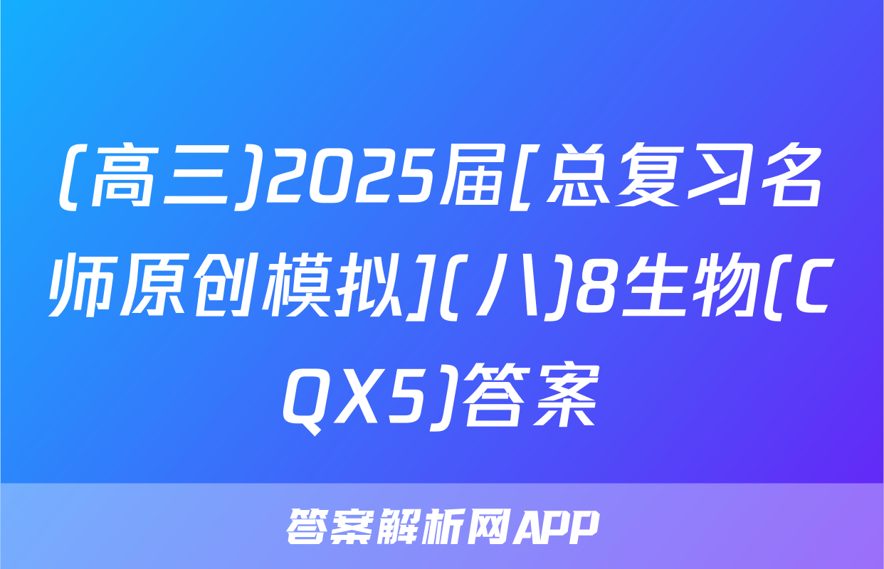 (高三)2025届[总复习名师原创模拟](八)8生物(CQX5)答案