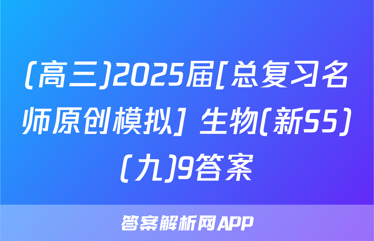 (高三)2025届[总复习名师原创模拟] 生物(新S5)(九)9答案