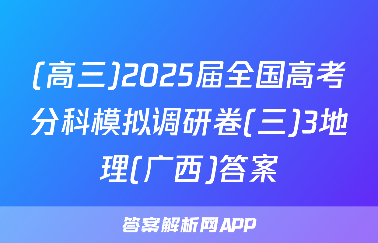 (高三)2025届全国高考分科模拟调研卷(三)3地理(广西)答案