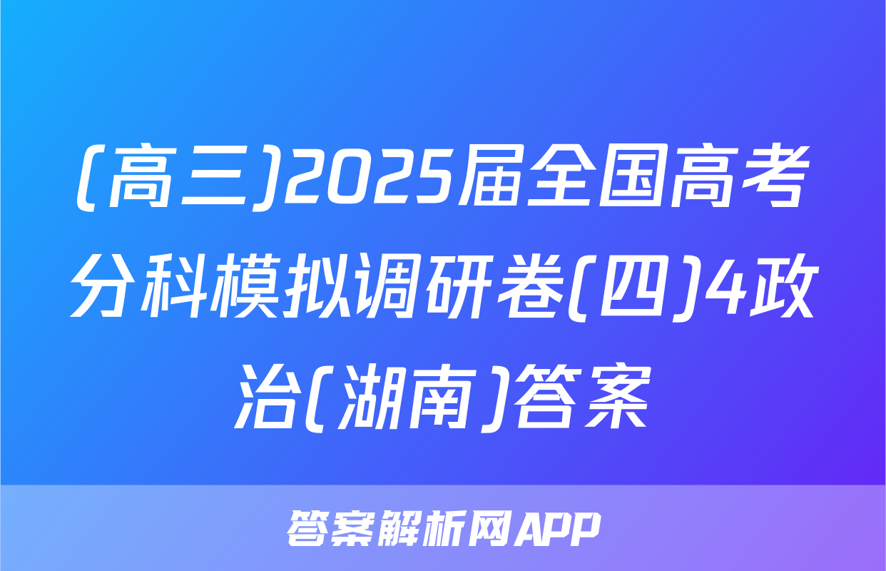 (高三)2025届全国高考分科模拟调研卷(四)4政治(湖南)答案