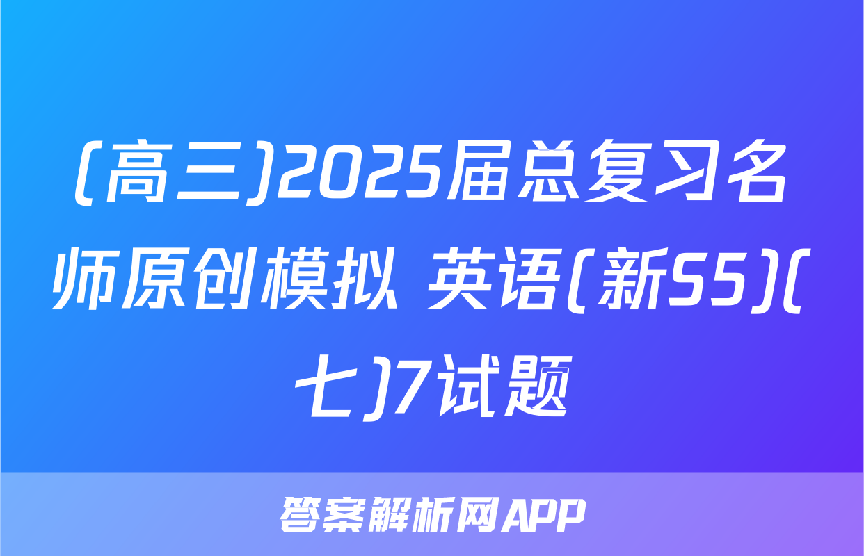 (高三)2025届总复习名师原创模拟 英语(新S5)(七)7试题