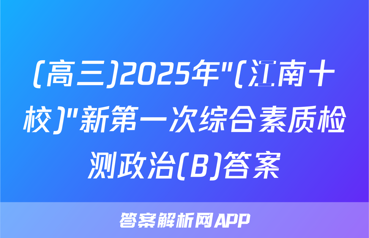 (高三)2025年"(江南十校)"新第一次综合素质检测政治(B)答案