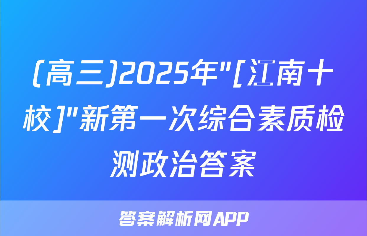 (高三)2025年"[江南十校]"新第一次综合素质检测政治答案