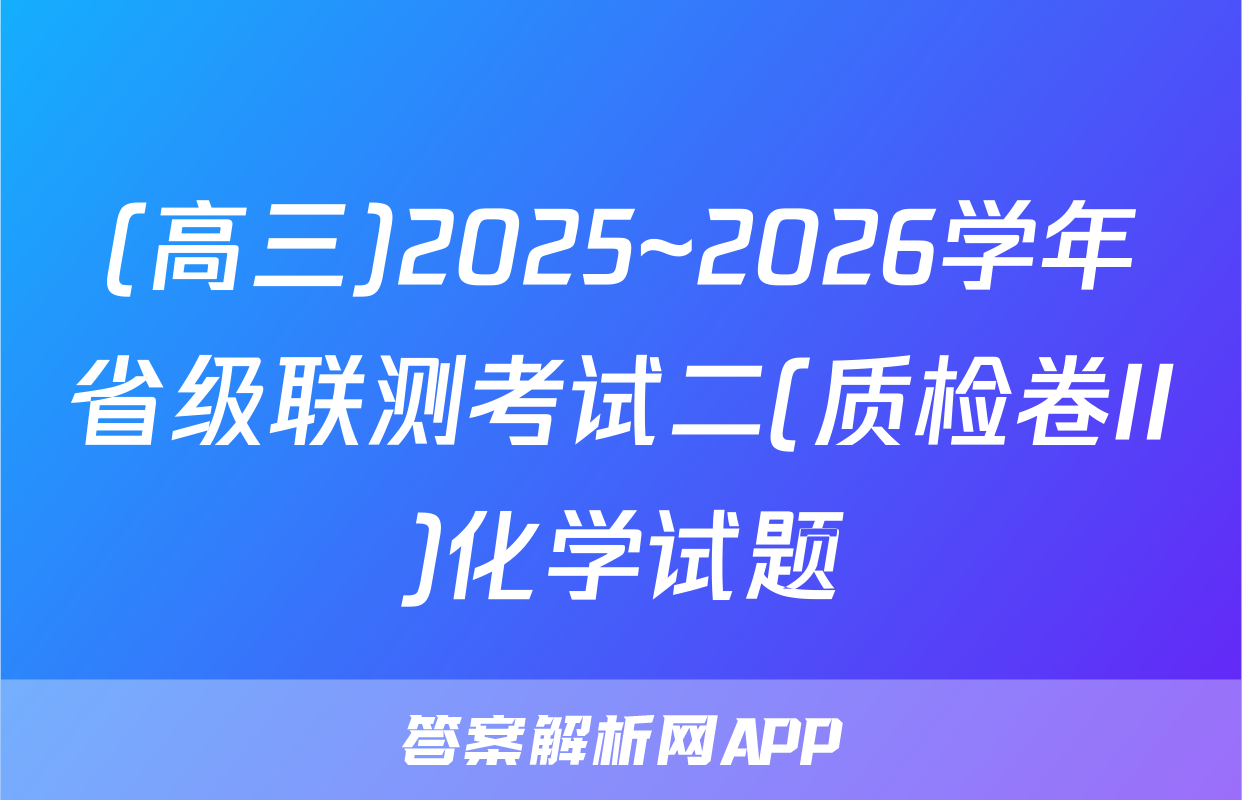 (高三)2025~2026学年省级联测考试二(质检卷II)化学试题