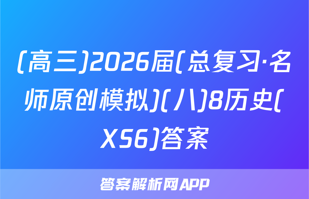 (高三)2026届(总复习·名师原创模拟)(八)8历史(XS6)答案