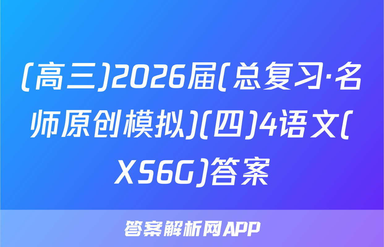 (高三)2026届(总复习·名师原创模拟)(四)4语文(XS6G)答案