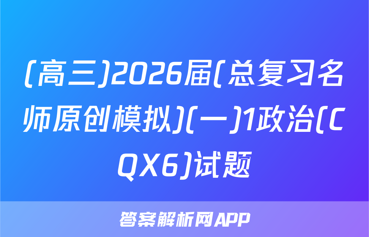 (高三)2026届(总复习名师原创模拟)(一)1政治(CQX6)试题