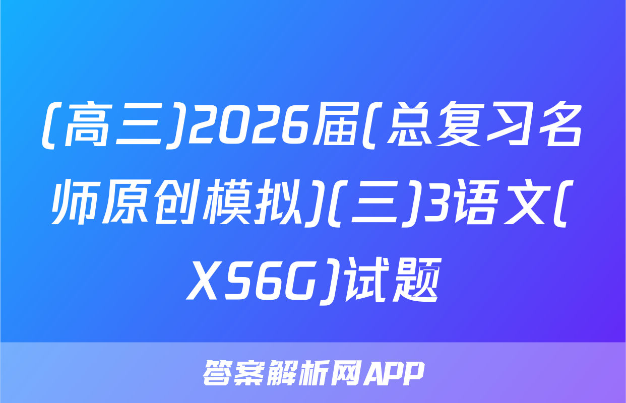 (高三)2026届(总复习名师原创模拟)(三)3语文(XS6G)试题