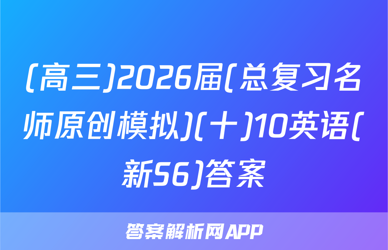 (高三)2026届(总复习名师原创模拟)(十)10英语(新S6)答案