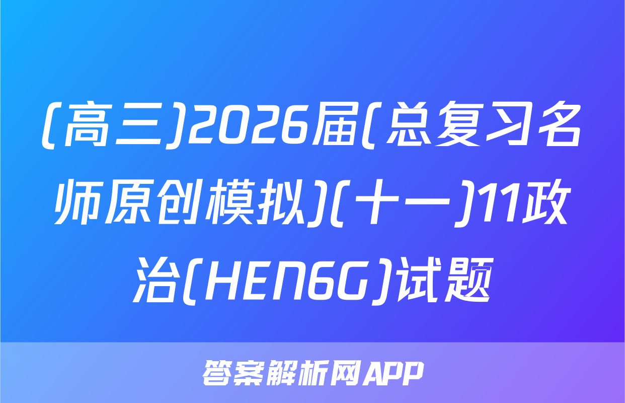 (高三)2026届(总复习名师原创模拟)(十一)11政治(HEN6G)试题