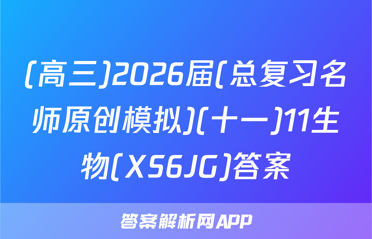 (高三)2026届(总复习名师原创模拟)(十一)11生物(XS6JG)答案