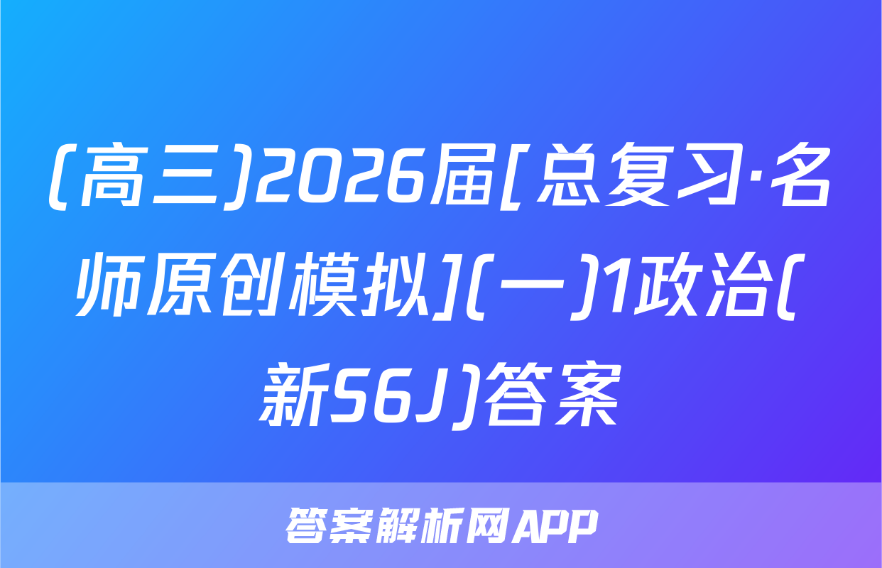 (高三)2026届[总复习·名师原创模拟](一)1政治(新S6J)答案