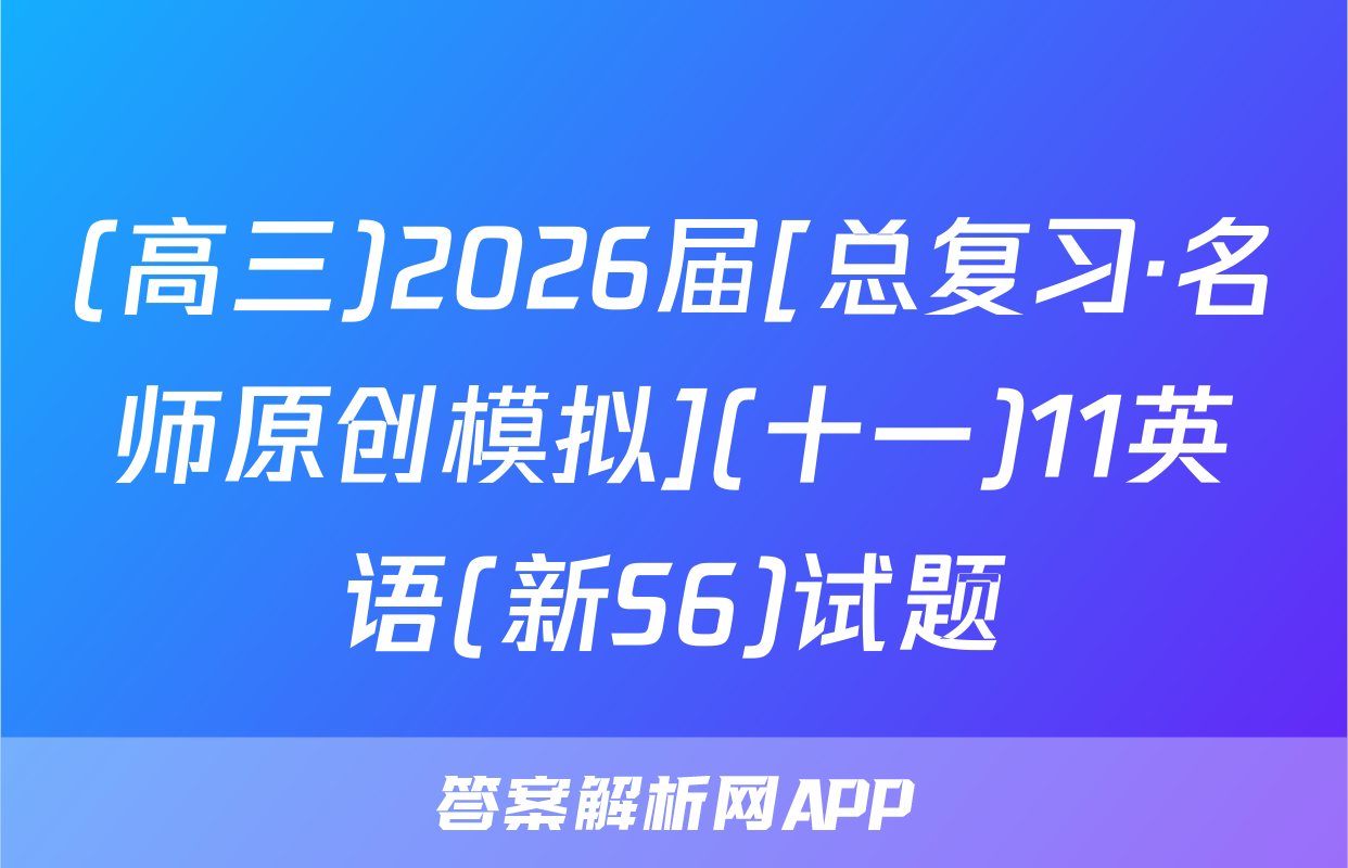 (高三)2026届[总复习·名师原创模拟](十一)11英语(新S6)试题