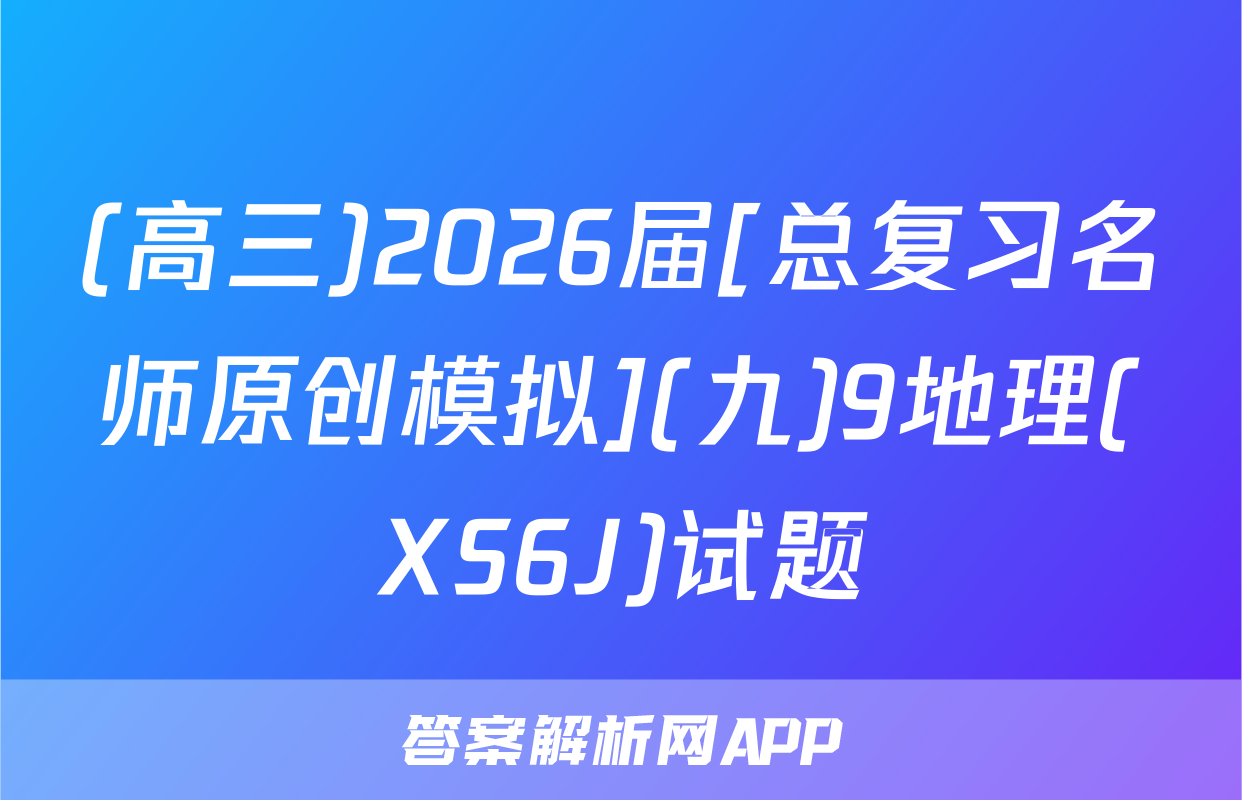 (高三)2026届[总复习名师原创模拟](九)9地理(XS6J)试题