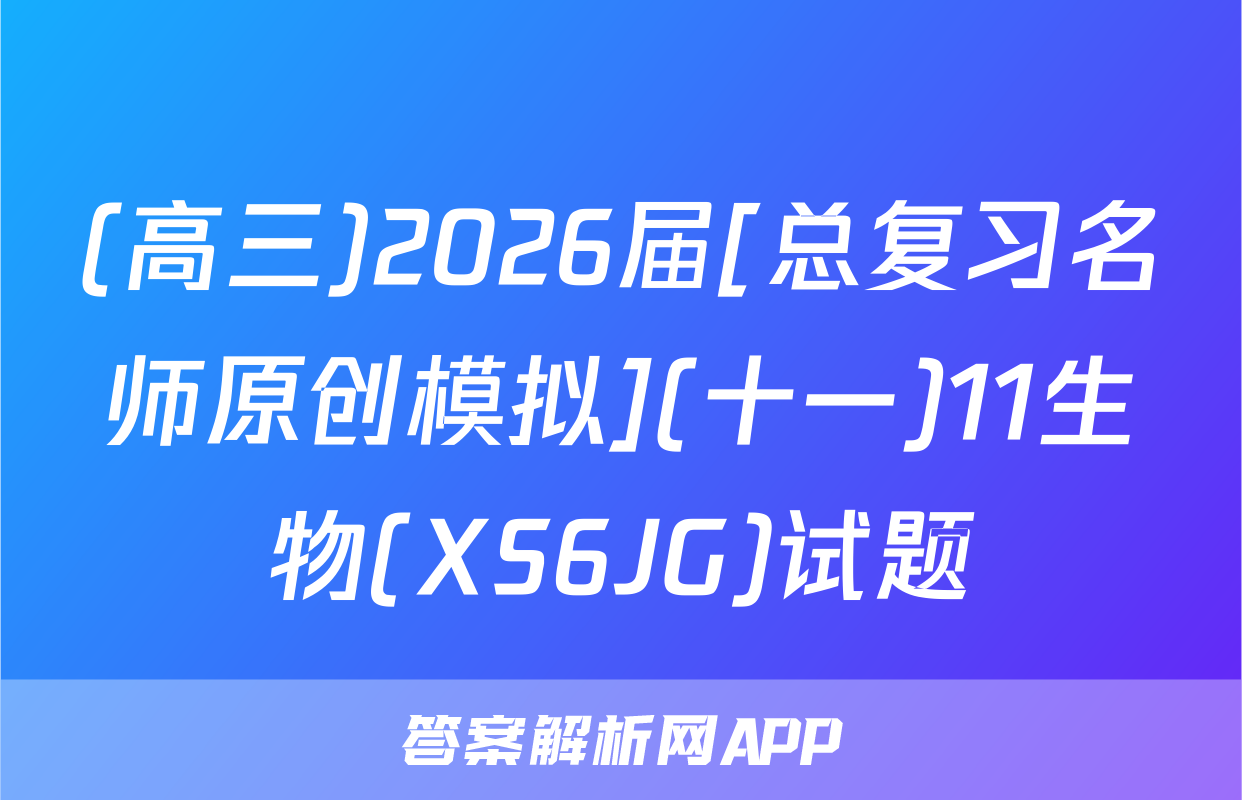 (高三)2026届[总复习名师原创模拟](十一)11生物(XS6JG)试题