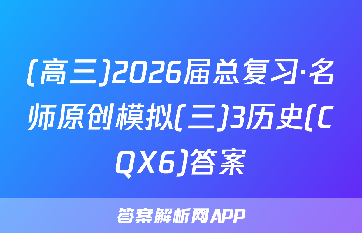 (高三)2026届总复习·名师原创模拟(三)3历史(CQX6)答案
