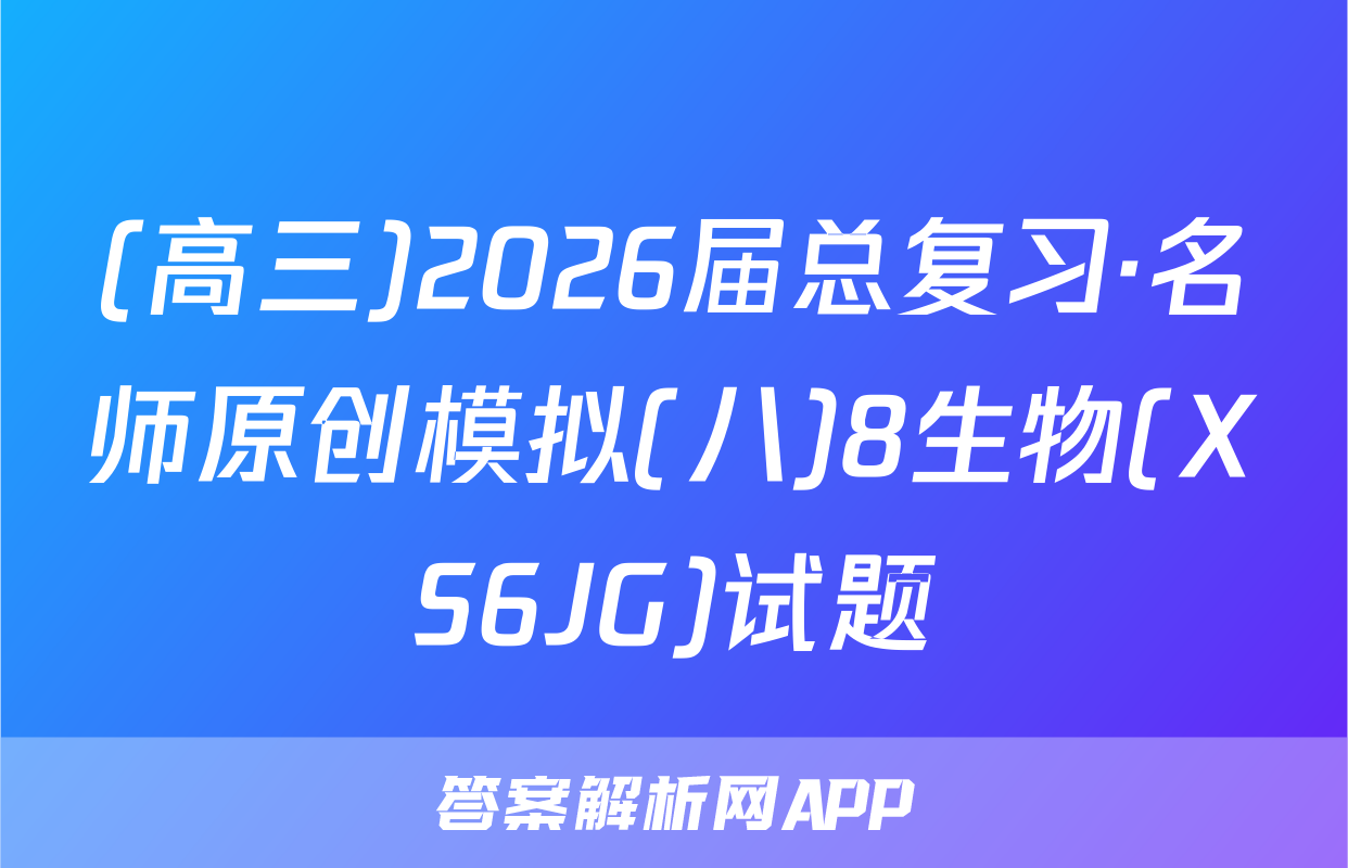(高三)2026届总复习·名师原创模拟(八)8生物(XS6JG)试题