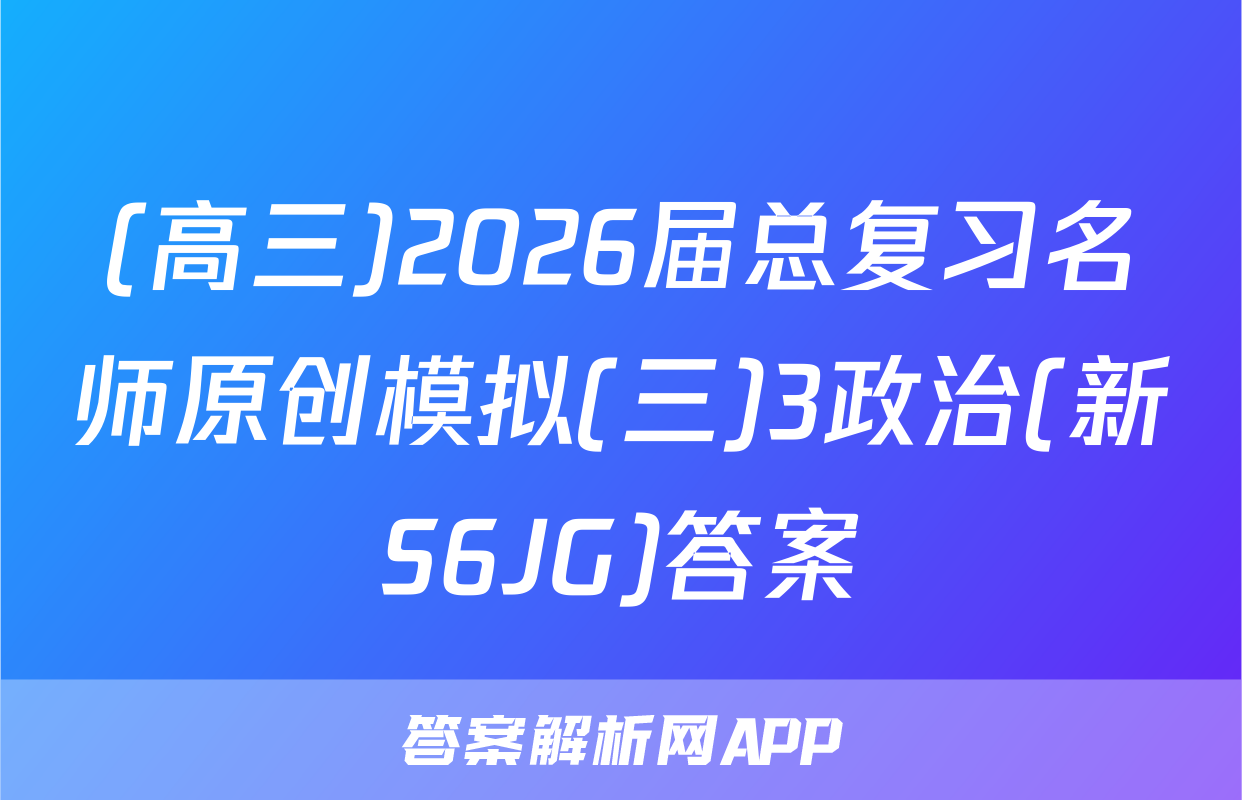 (高三)2026届总复习名师原创模拟(三)3政治(新S6JG)答案