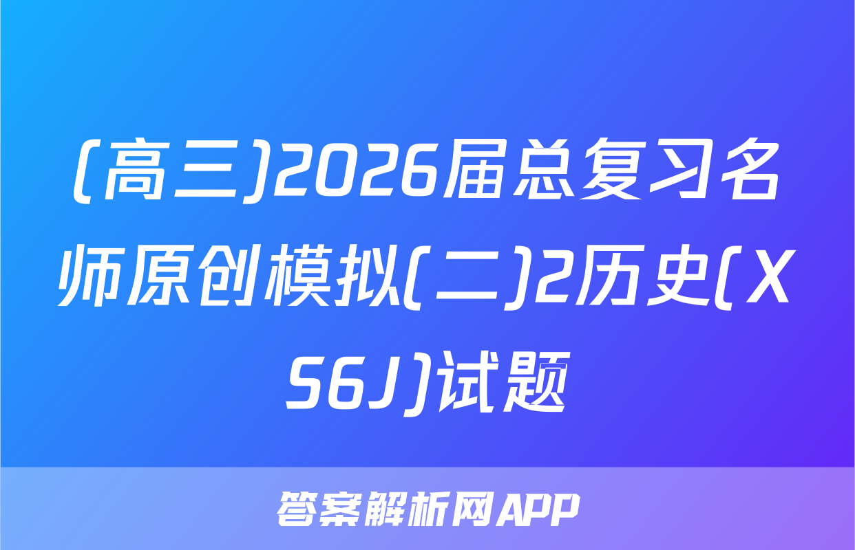 (高三)2026届总复习名师原创模拟(二)2历史(XS6J)试题