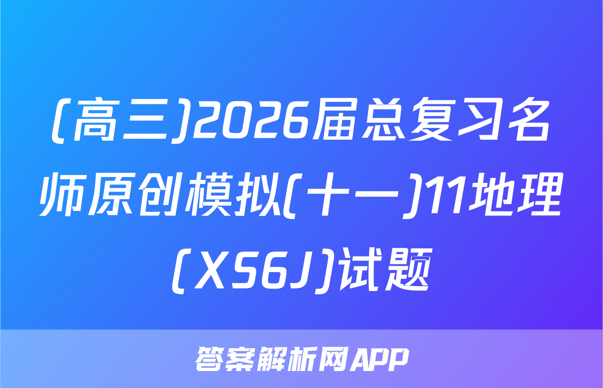 (高三)2026届总复习名师原创模拟(十一)11地理(XS6J)试题