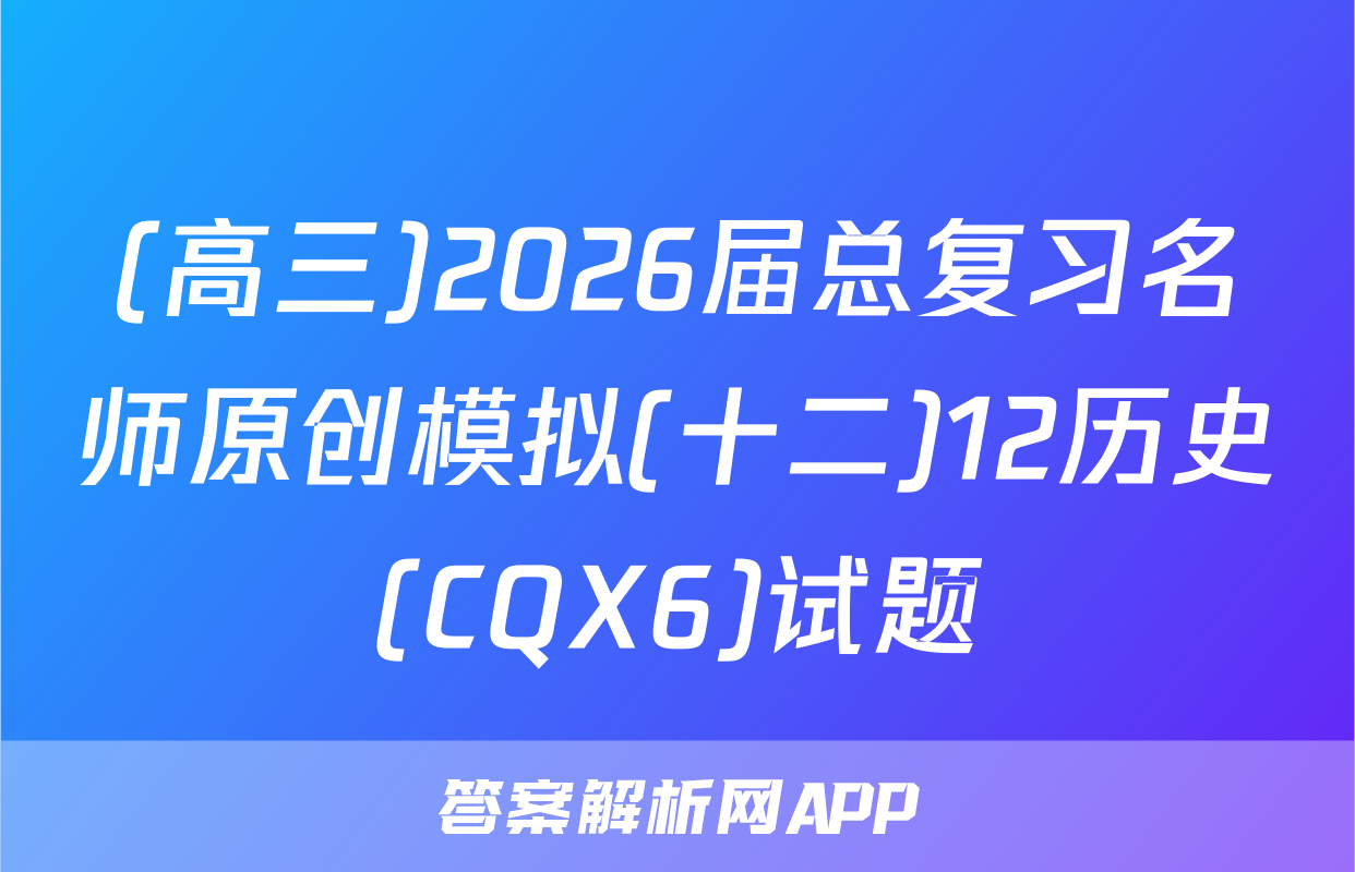 (高三)2026届总复习名师原创模拟(十二)12历史(CQX6)试题