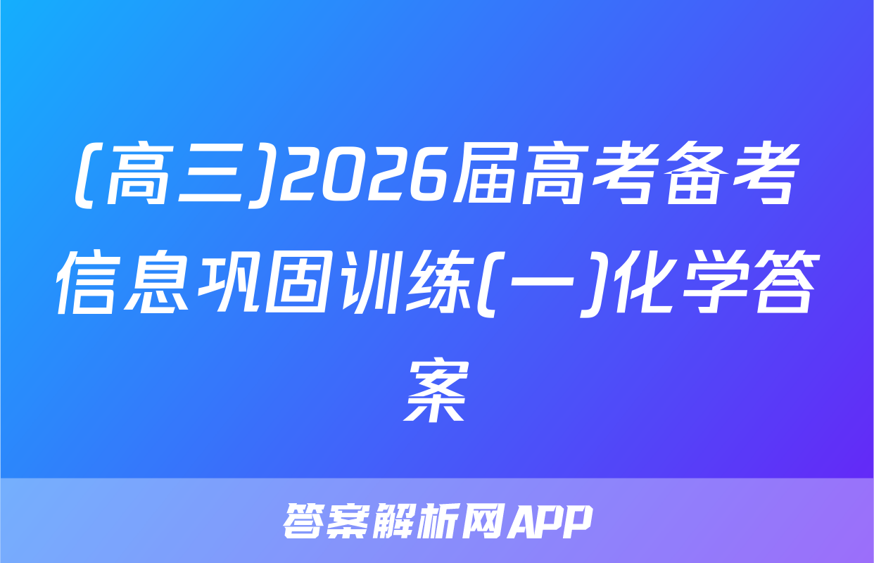 (高三)2026届高考备考信息巩固训练(一)化学答案