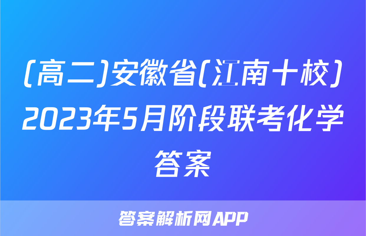 (高二)安徽省(江南十校)2023年5月阶段联考化学答案