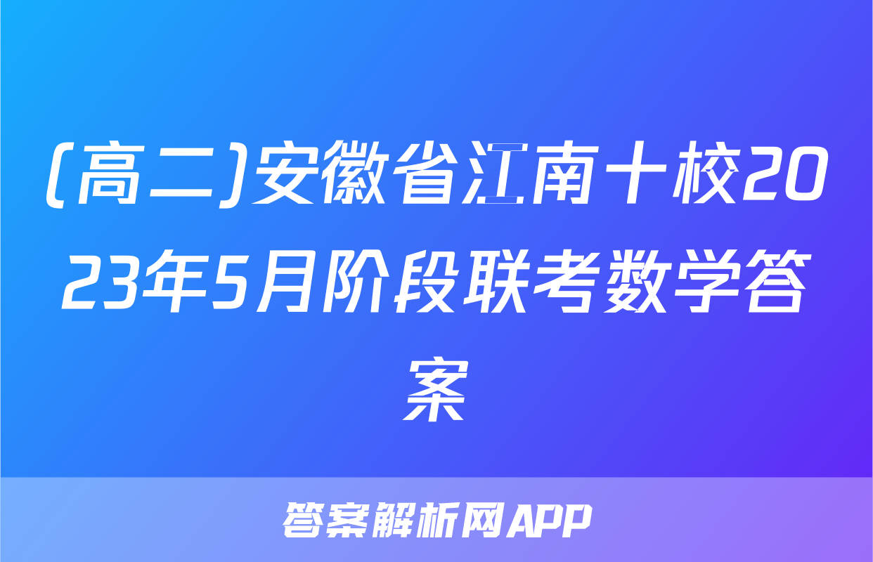 (高二)安徽省江南十校2023年5月阶段联考数学答案