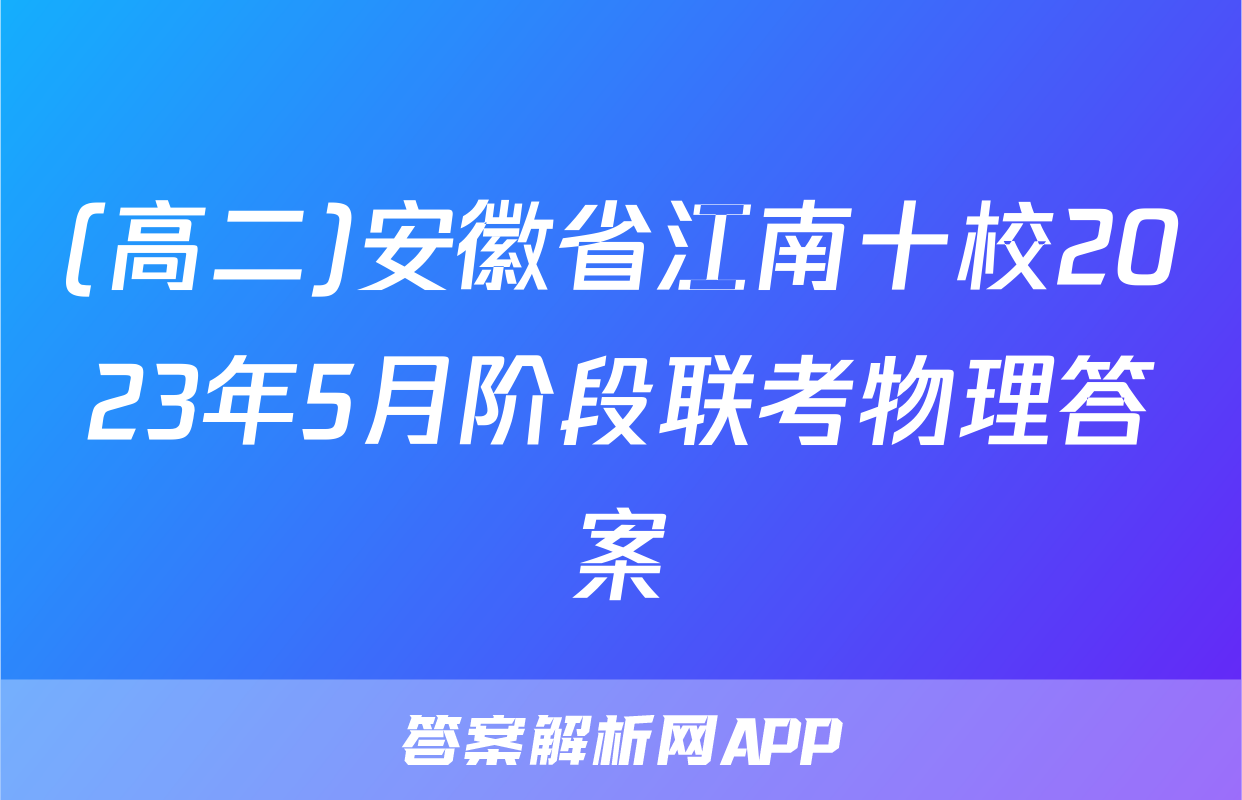 (高二)安徽省江南十校2023年5月阶段联考物理答案