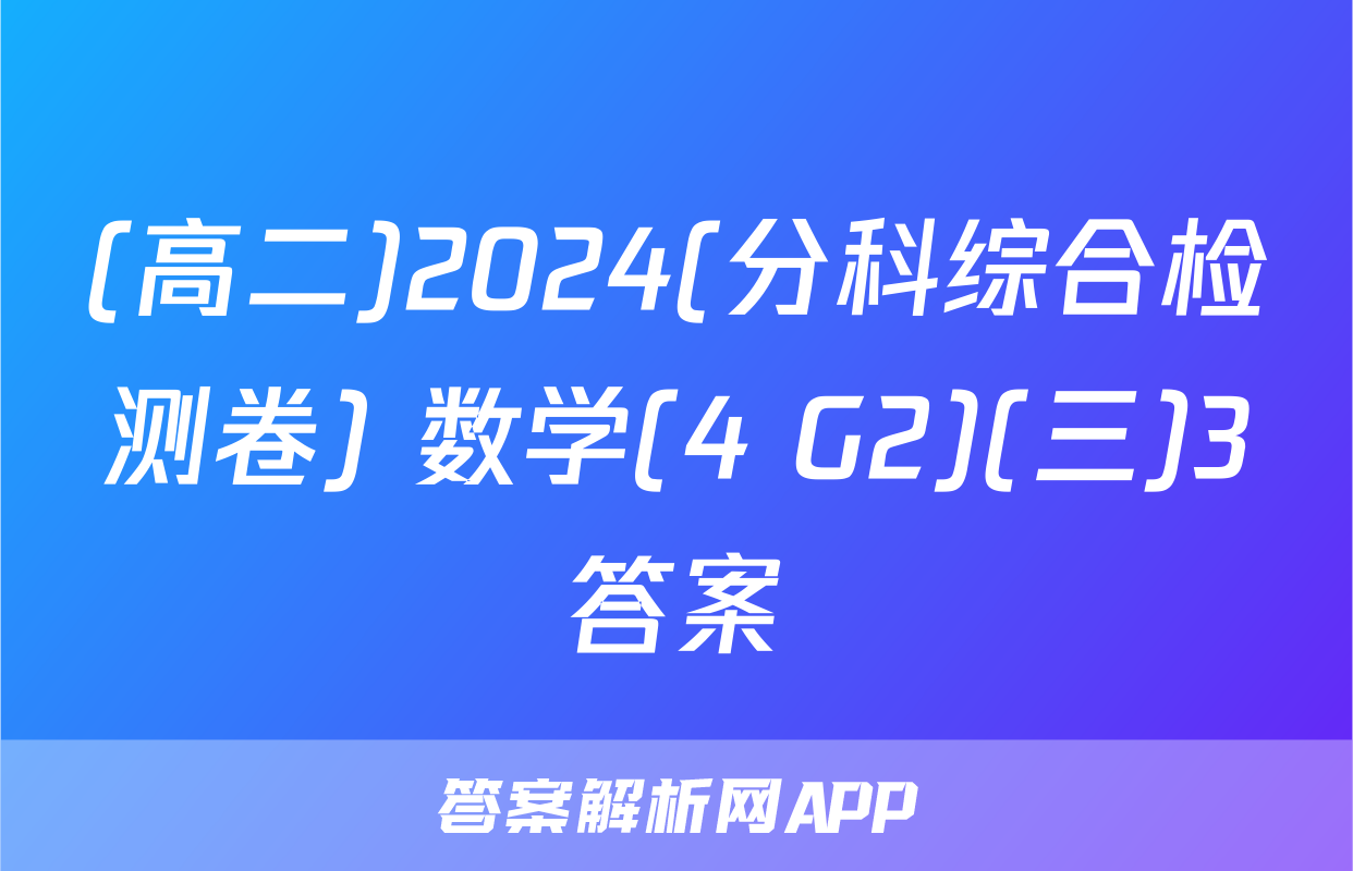 (高二)2024(分科综合检测卷) 数学(4 G2)(三)3答案