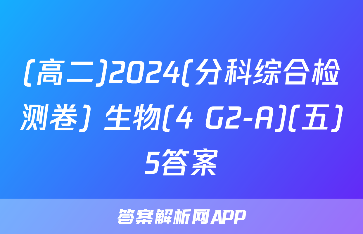 (高二)2024(分科综合检测卷) 生物(4 G2-A)(五)5答案