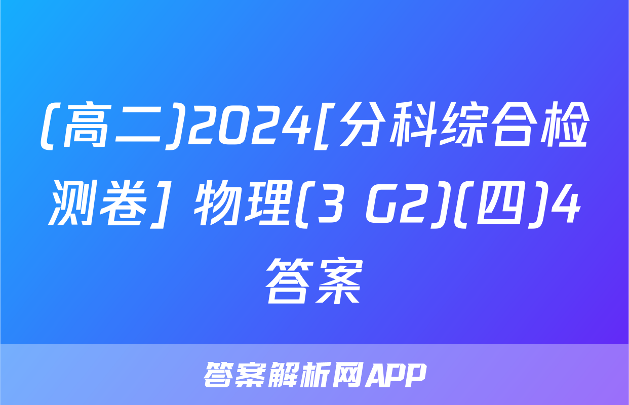 (高二)2024[分科综合检测卷] 物理(3 G2)(四)4答案