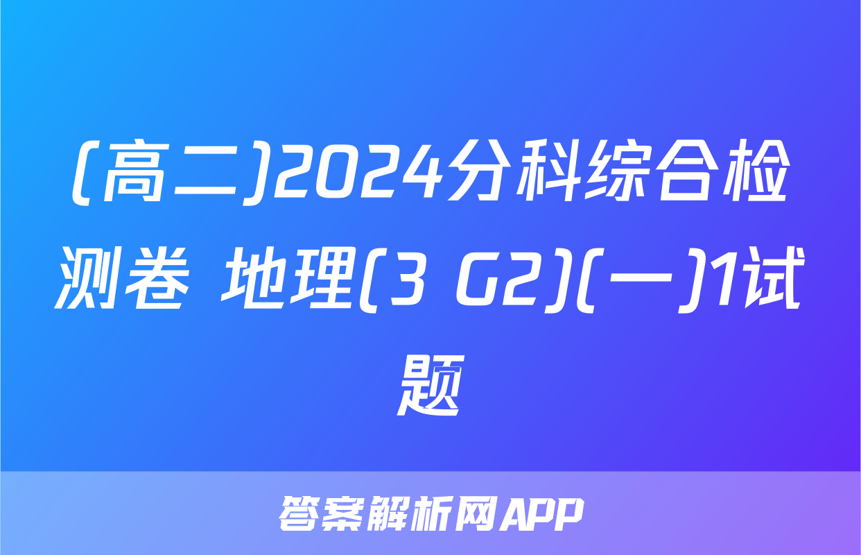 (高二)2024分科综合检测卷 地理(3 G2)(一)1试题