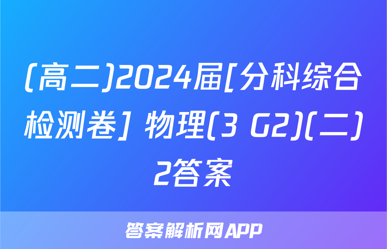 (高二)2024届[分科综合检测卷] 物理(3 G2)(二)2答案