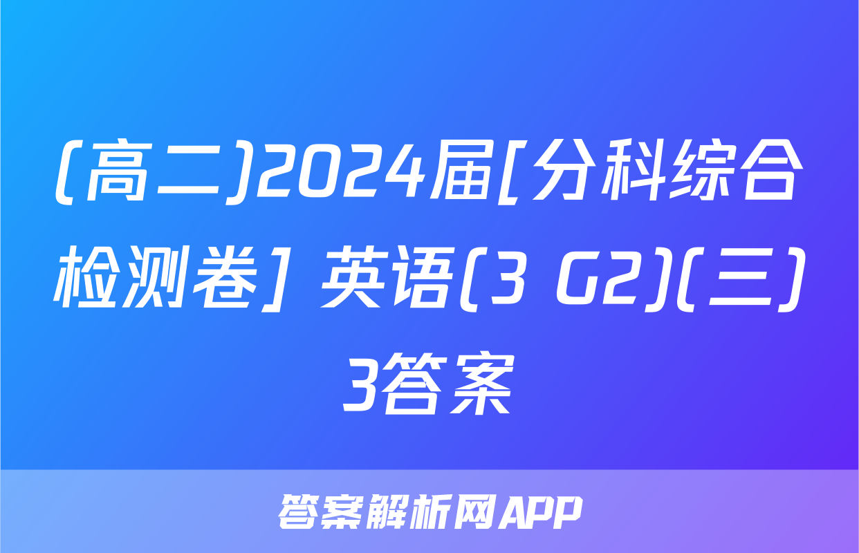 (高二)2024届[分科综合检测卷] 英语(3 G2)(三)3答案