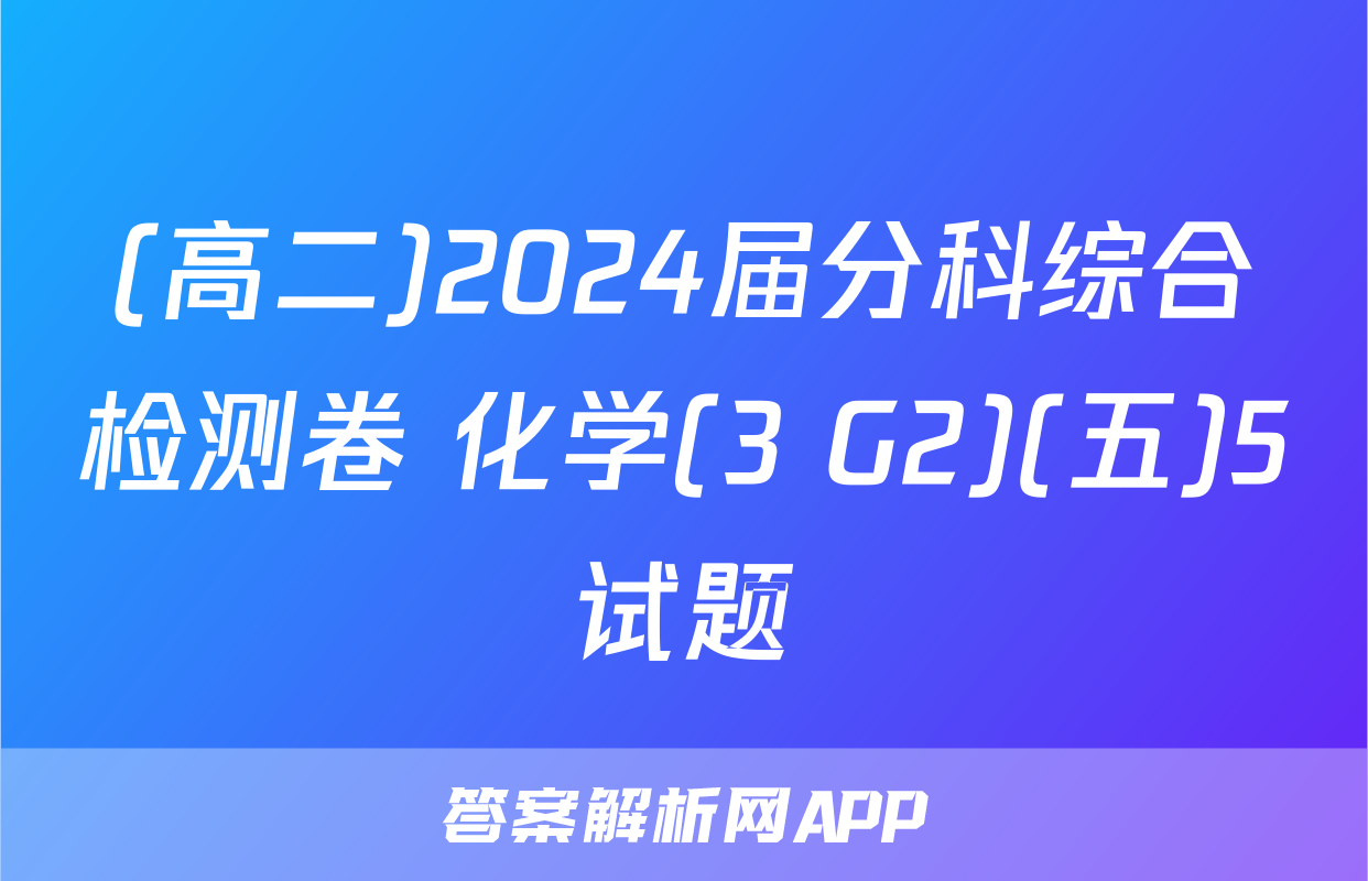 (高二)2024届分科综合检测卷 化学(3 G2)(五)5试题