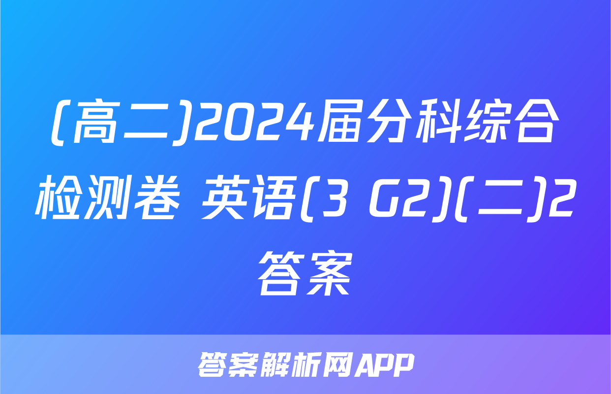 (高二)2024届分科综合检测卷 英语(3 G2)(二)2答案