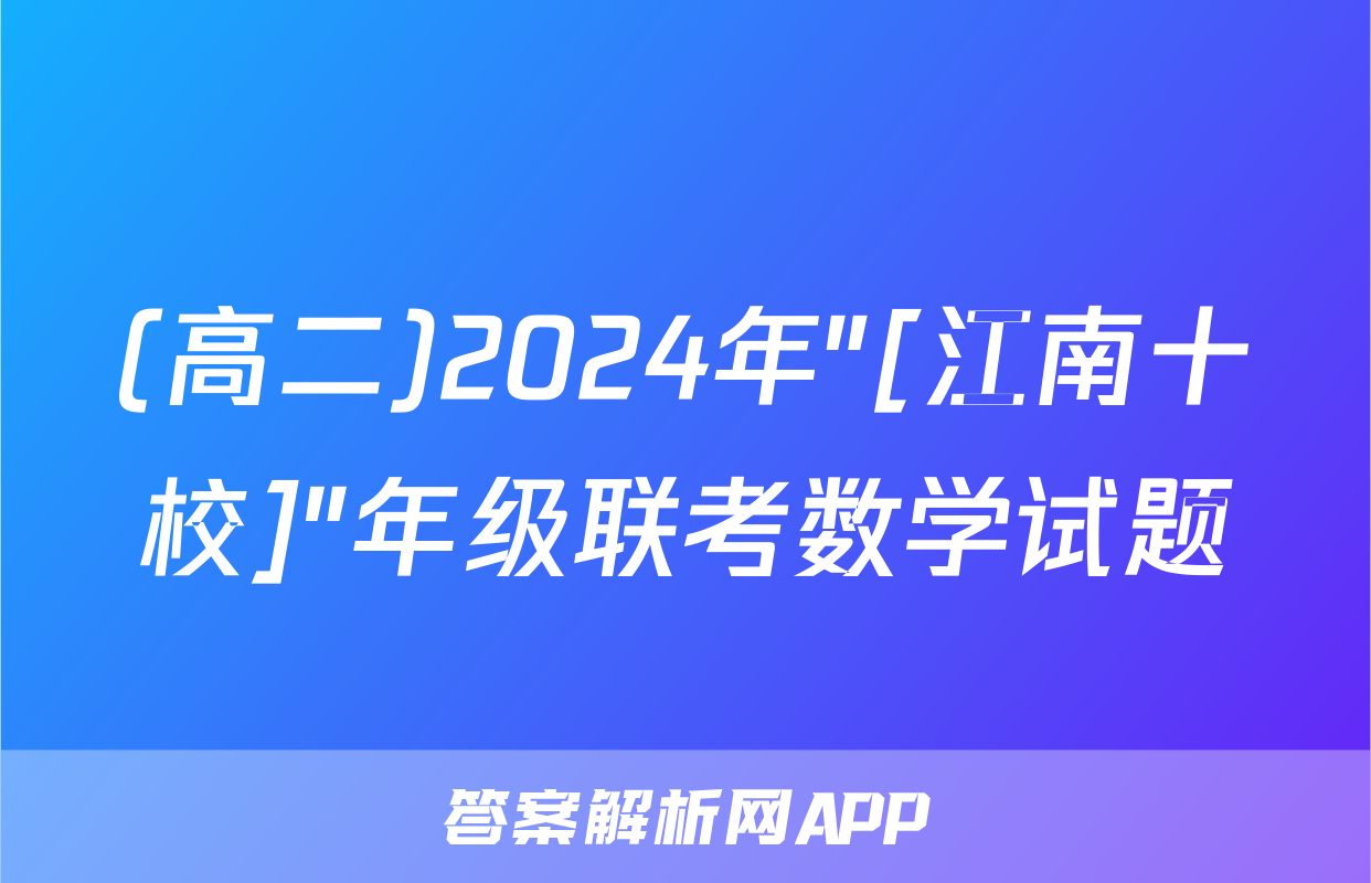 (高二)2024年"[江南十校]"年级联考数学试题