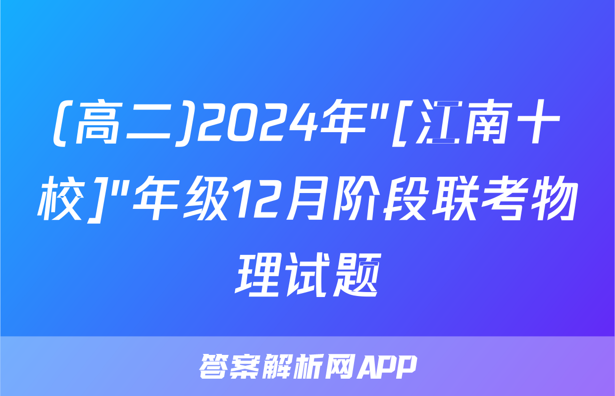 (高二)2024年"[江南十校]"年级12月阶段联考物理试题