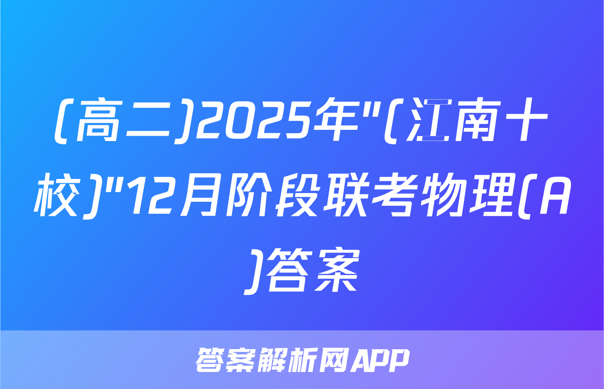 (高二)2025年"(江南十校)"12月阶段联考物理(A)答案