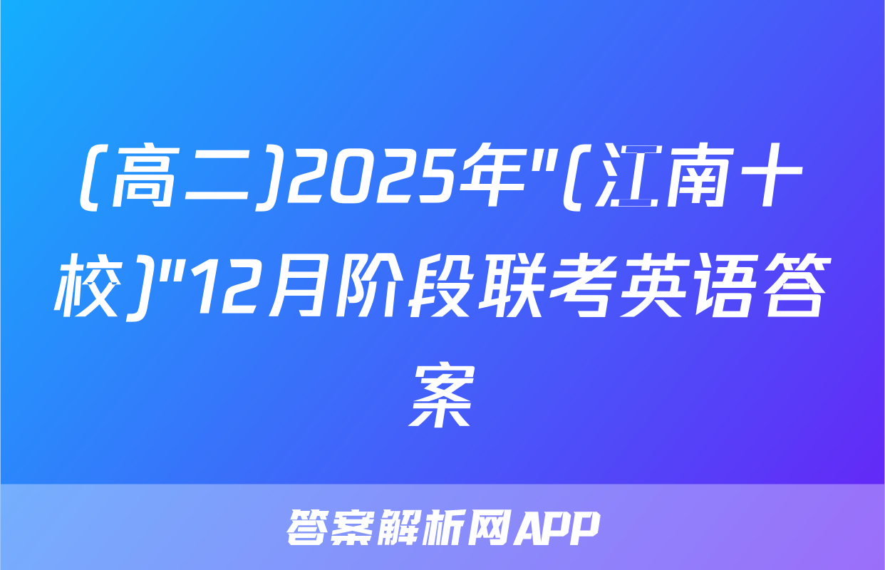(高二)2025年"(江南十校)"12月阶段联考英语答案