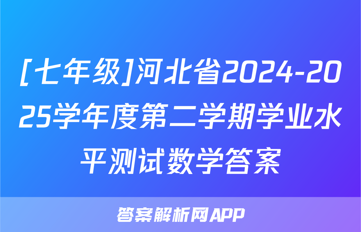 [七年级]河北省2024-2025学年度第二学期学业水平测试数学答案