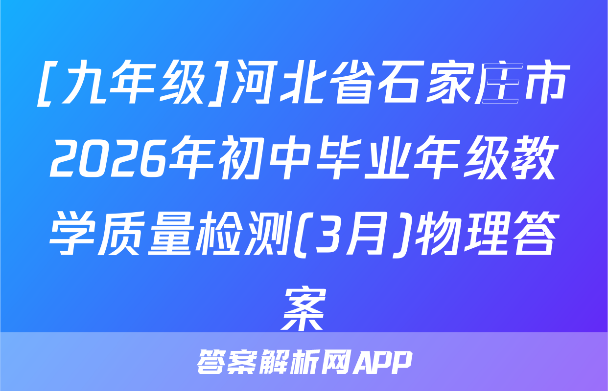[九年级]河北省石家庄市2026年初中毕业年级教学质量检测(3月)物理答案