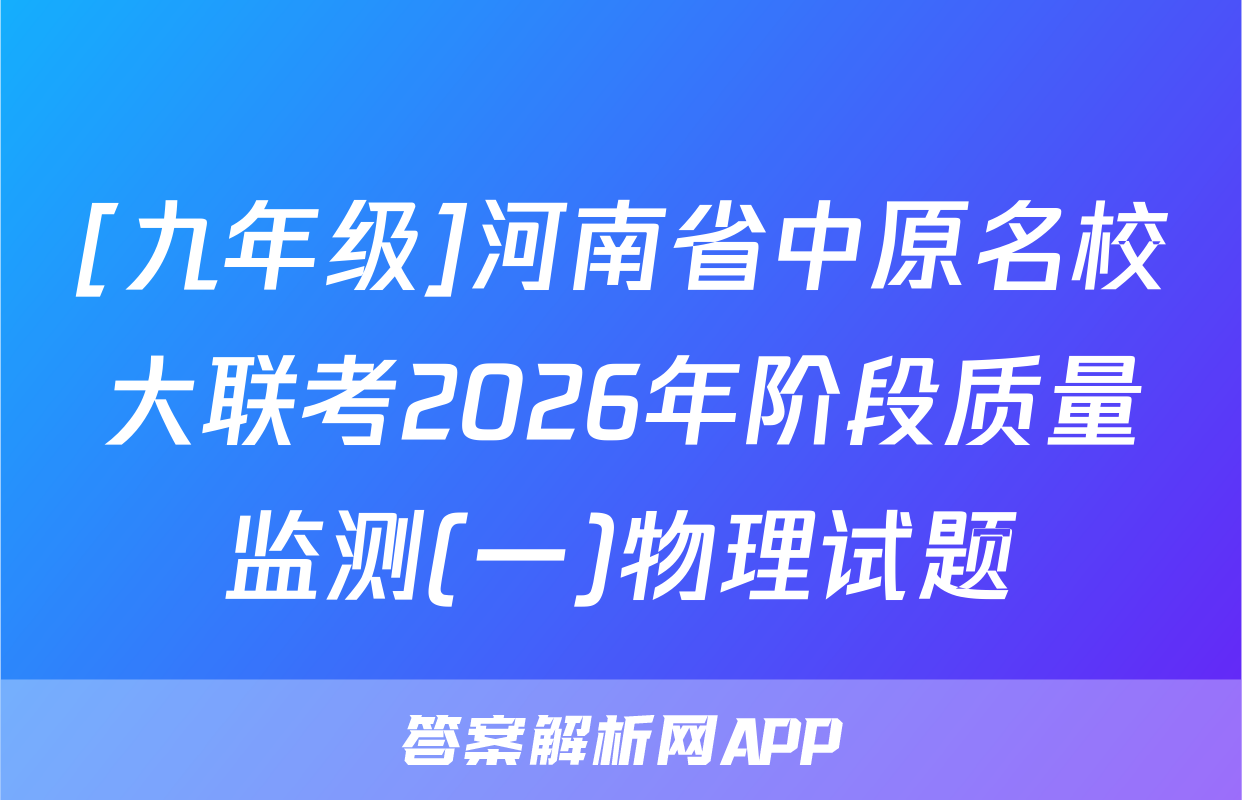 [九年级]河南省中原名校大联考2026年阶段质量监测(一)物理试题